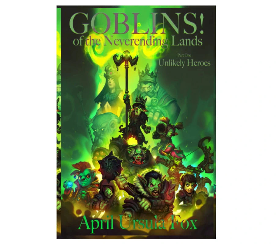 Goblins! of the Neverending Lands - Book 1: Unlikely Heroes by April Ursula Fox