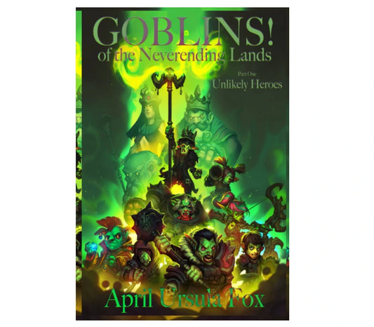 Goblins! of the Neverending Lands - Book 1: Unlikely Heroes by April Ursula Fox