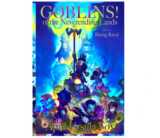 Goblins! of the Neverending Lands - Book 2: Rising Ravel by April Ursula Fox
